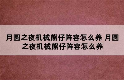 月圆之夜机械熊仔阵容怎么养 月圆之夜机械熊仔阵容怎么养